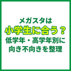 メガスタは小学生に合う？低学年・高学年別に向き不向きを整理