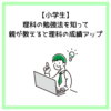 【小学生】理科の勉強法を知って親が教えると理科の成績アップ