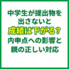 中学生が提出物を出さないと成績は下がる？内申点への影響と親の正しい対応
