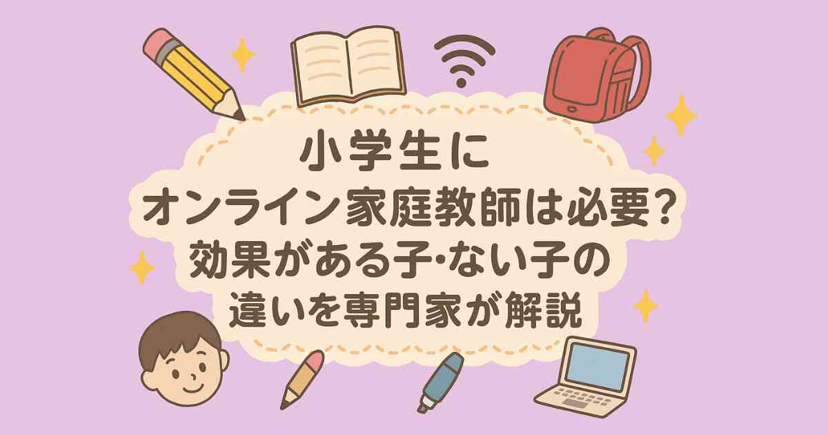小学生にオンライン家庭教師は必要か？効果がある子・ない子の違いを専門家が解説