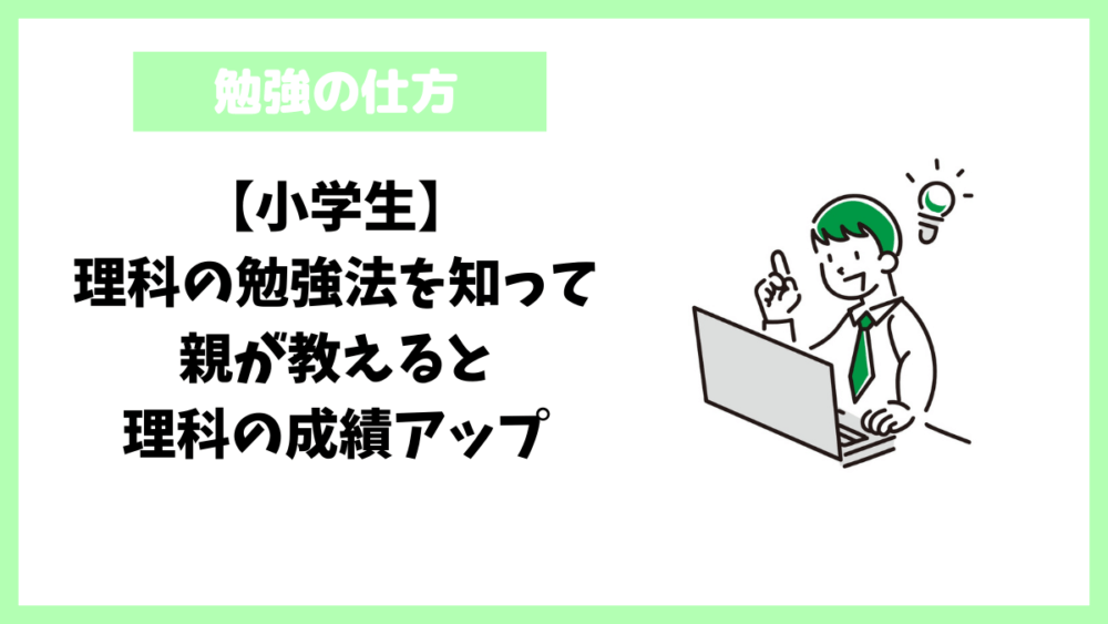 【小学生】理科の勉強法を知って親が教えると理科の成績アップ