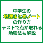 中学生の地理まとめノートの作り方｜テストで点が取れる勉強法も解説