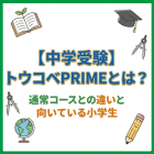 【中学受験】トウコベPRIMEとは？通常コースとの違いと向いている小学生