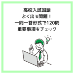 高校入試国語│よく出る問題！一問一答形式で120問｜重要事項をチェック