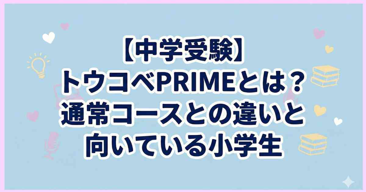 【中学受験】トウコベPRIMEとは？通常コースとの違いと向いている小学生