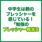 中学生は親のプレッシャーを感じている！"勉強のプレッシャー解消法"