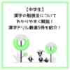 【中学生】漢字の勉強法についてわかりやすく解説！漢字ドリル厳選5冊を紹介！