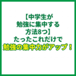 【中学生が勉強に集中する方法8つ】たったこれだけで勉強の集中力がアップ！