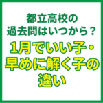 都立高校の過去問はいつから？1月でいい子・早めに解く子の違い