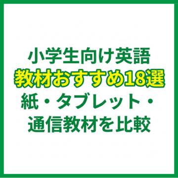小学生向け英語教材おすすめ18選｜紙・タブレット・通信教材を比較