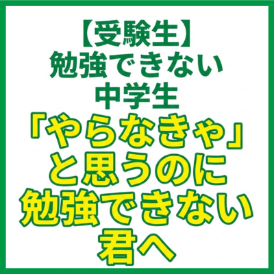 【受験生】勉強できない中学生｜「やらなきゃ」と思うのに勉強できない君へ