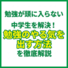 勉強が頭に入らない中学生を解決！勉強のやる気を出す方法を徹底解説