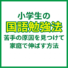 小学生の国語勉強法｜苦手の原因を見つけて家庭で伸ばす方法