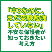 「中3なのに、まだ受験勉強していない」不安な保護者が知っておきたい考え方