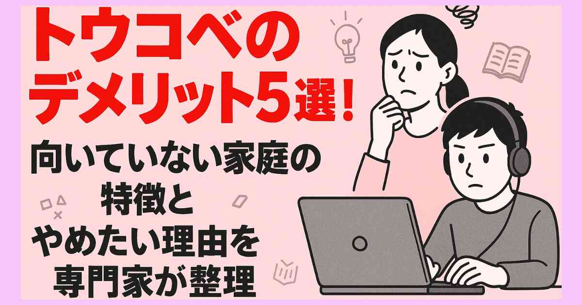 トウコベのデメリット5選!向いていない家庭の特徴とやめたい理由を専門家が整理 トウコベのデメリット5選!向いていない家庭の特徴とやめたい理由を専門家が整理