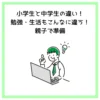 小学生と中学生の違い！勉強・生活もこんなに違う！親子で準備