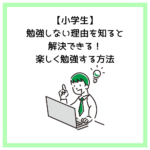 【小学生】勉強しない理由を知ると解決できる！楽しく勉強する方法