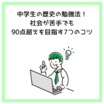 中学生の歴史の勉強法！社会が苦手でも90点超えを目指す7つのコツ