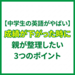 【中学生の英語がやばい】成績が下がった時に親が整理したい3つのポイント