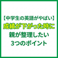 【中学生の英語がやばい】成績が下がった時に親が整理したい3つのポイント